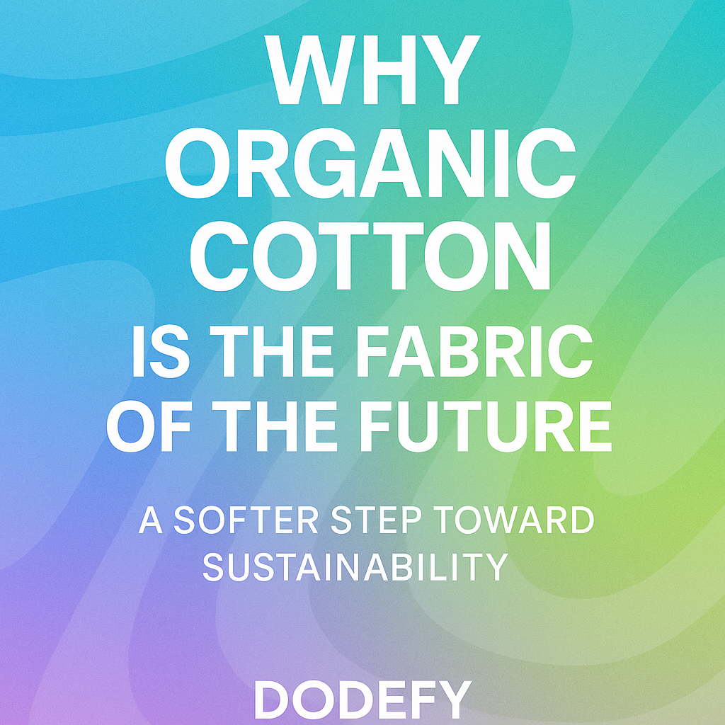 Why Organic Cotton is the Fabric of the Future: A Softer Step Toward Sustainability